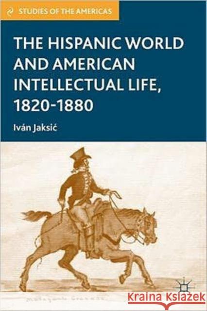 The Hispanic World and American Intellectual Life, 1820-1880 Ivan Jaksic 9780230337497