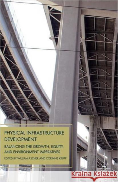 Physical Infrastructure Development: Balancing the Growth, Equity, and Environmental Imperatives Ascher, W. 9780230338364 0