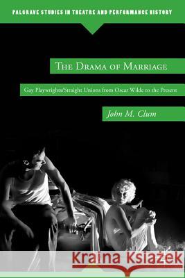 The Drama of Marriage: Gay Playwrights/Straight Unions from Oscar Wilde to the Present Clum, J. 9780230338401 Palgrave MacMillan