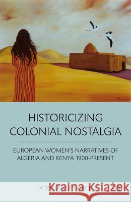 Historicizing Colonial Nostalgia: European Women's Narratives of Algeria and Kenya 1900-Present Lorcin, P. 9780230338654 Palgrave MacMillan