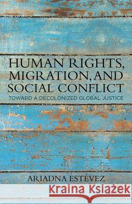 Human Rights, Migration, and Social Conflict: Towards a Decolonized Global Justice Estévez, Ariadna 9780230339446