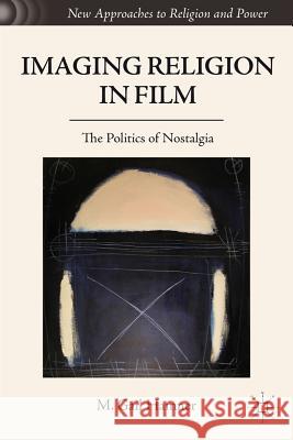 Imaging Religion in Film: The Politics of Nostalgia Hamner, M. Gail 9780230339866 Palgrave MacMillan