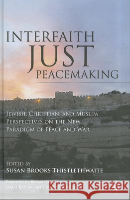 Interfaith Just Peacemaking: Jewish, Christian, and Muslim Perspectives on the New Paradigm of Peace and War Thistlethwaite, S. 9780230339897 Palgrave MacMillan