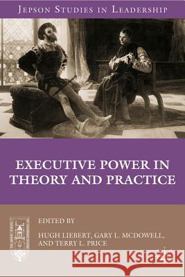 Executive Power in Theory and Practice Hugh Liebert Gary L. McDowell Terry L. Price 9780230339965 Palgrave MacMillan