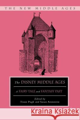 The Disney Middle Ages: A Fairy-Tale and Fantasy Past Pugh, T. 9780230340077 0