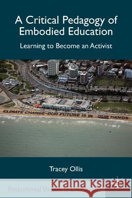 A Critical Pedagogy of Embodied Education: Learning to Become an Activist Ollis, T. 9780230340510 Palgrave MacMillan
