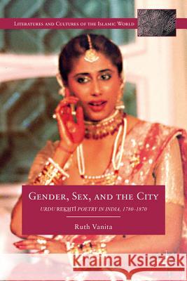 Gender, Sex, and the City: Urdu Rekhti Poetry in India, 1780-1870 Vanita, R. 9780230340640 Palgrave MacMillan