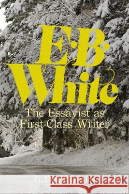 E.B. White: The Essayist as First-Class Writer Atkins, G. 9780230340664 Palgrave MacMillan