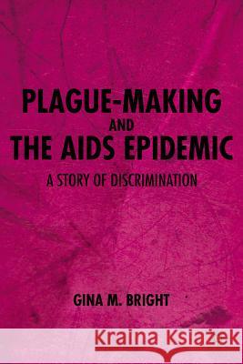 Plague-Making and the AIDS Epidemic: A Story of Discrimination Gina M. Bright 9780230340718 Palgrave MacMillan