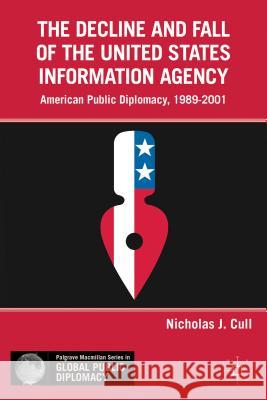 The Decline and Fall of the United States Information Agency: American Public Diplomacy, 1989-2001 Cull, Nicholas J. 9780230340725 Palgrave MacMillan