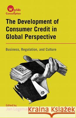 The Development of Consumer Credit in Global Perspective: Business, Regulation, and Culture Logemann, J. 9780230341050 Palgrave MacMillan