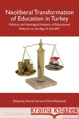Neoliberal Transformation of Education in Turkey: Political and Ideological Analysis of Educational Reforms in the Age of the AKP Inal, K. 9780230341289 0