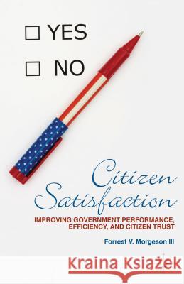 Citizen Satisfaction: Improving Government Performance, Efficiency, and Citizen Trust Morgeson, F. 9780230341340 Palgrave MacMillan