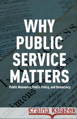 Why Public Service Matters: Public Managers, Public Policy, and Democracy Durant, R. 9780230341487 Palgrave MacMillan