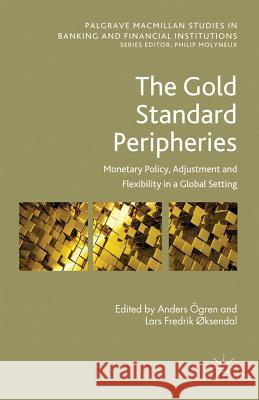The Gold Standard Peripheries: Monetary Policy, Adjustment and Flexibility in a Global Setting Ögren, Anders 9780230343177 Palgrave Macmillan Studies in Banking and Fin
