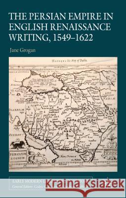 The Persian Empire in English Renaissance Writing, 1549-1622 Jane Grogan 9780230343269 Palgrave MacMillan