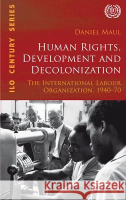 Human Rights, Development and Decolonization: The International Labour Organization, 1940-70 Maul, D. 9780230343627