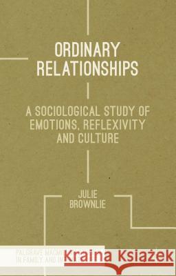 Ordinary Relationships: A Sociological Study of Emotions, Reflexivity and Culture Brownlie, J. 9780230346604