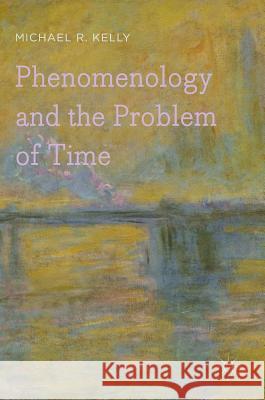 Phenomenology and the Problem of Time Michael R., Professor Kelly 9780230347854