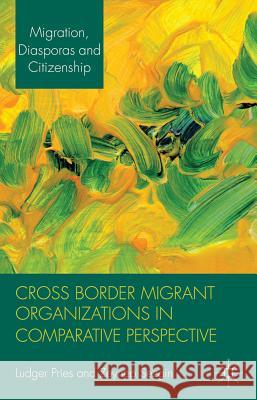 Cross Border Migrant Organizations in Comparative Perspective Ludger Pries Zeynep Sezgin 9780230347915 Palgrave MacMillan