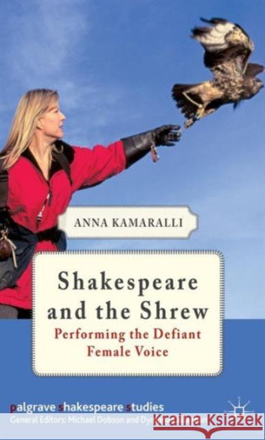 Shakespeare and the Shrew: Performing the Defiant Female Voice Kamaralli, A. 9780230348097 Palgrave MacMillan