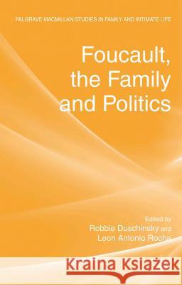 Foucault, the Family and Politics Robbie Duschinsky Leon Antonio Rocha Robbie Duschinsky 9780230348479 Palgrave MacMillan