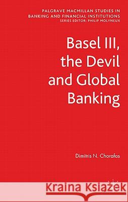 Basel III, the Devil and Global Banking Chorafas, Dimitris N. 9780230353770 Palgrave Macmillan Studies in Banking and Fin