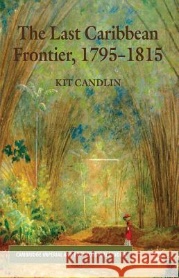 The Last Caribbean Frontier, 1795-1815 Kit Candlin   9780230354081 Palgrave Macmillan