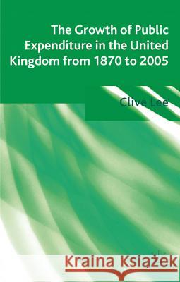 The Growth of Public Expenditure in the United Kingdom from 1870 to 2005 Lee, Clive 9780230354142 