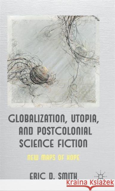 Globalization, Utopia and Postcolonial Science Fiction: New Maps of Hope Smith, E. 9780230354470 Palgrave MacMillan