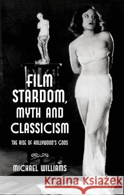 Film Stardom, Myth and Classicism: The Rise of Hollywood's Gods Williams, M. 9780230355446 0
