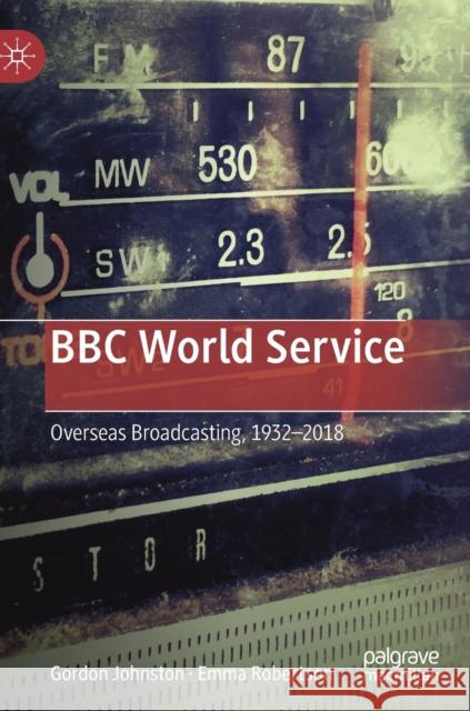 BBC World Service: Overseas Broadcasting, 1932-2018 Johnston, Gordon 9780230355606