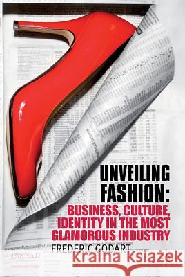 Unveiling Fashion: Business, Culture, and Identity in the Most Glamorous Industry Godart, F. 9780230358355 0