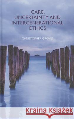 Care, Uncertainty and Intergenerational Ethics Christopher Groves 9780230358843