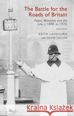 The Battle for the Roads of Britain: Police, Motorists and the Law, C. 1890s to 1970s Taylor, David 9780230359321