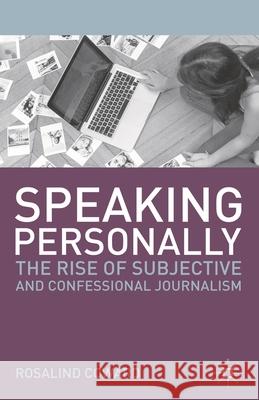 Speaking Personally: The Rise of Subjective and Confessional Journalism Coward, Rosalind 9780230360204 0