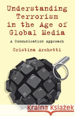 Understanding Terrorism in the Age of Global Media: A Communication Approach Archetti, C. 9780230360495