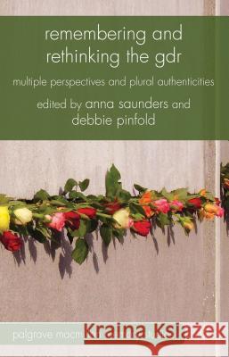 Remembering and Rethinking the GDR: Multiple Perspectives and Plural Authenticities Saunders, A. 9780230360570 Palgrave MacMillan