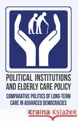 Political Institutions and Elderly Care Policy: Comparative Politics of Long-Term Care in Advanced Democracies Hieda, T. 9780230361782 Palgrave MacMillan