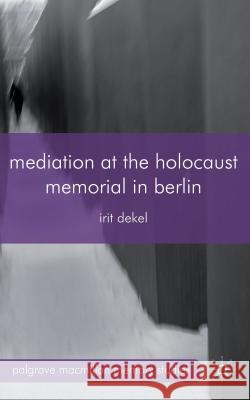Mediation at the Holocaust Memorial in Berlin Irit Dekel 9780230363304