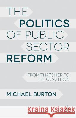 The Politics of Public Sector Reform: From Thatcher to the Coalition Burton, M. 9780230363656 0