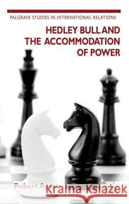 Hedley Bull and the Accommodation of Power Robert Ayson 9780230363892 Palgrave MacMillan