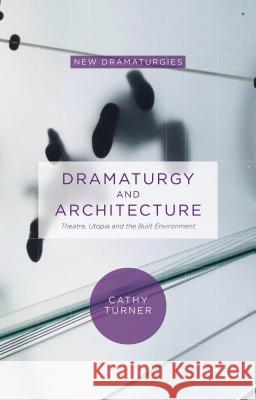 Dramaturgy and Architecture: Theatre, Utopia and the Built Environment Turner, Cathy 9780230364028