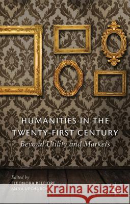 Humanities in the Twenty-First Century: Beyond Utility and Markets Belfiore, Eleonora 9780230366633