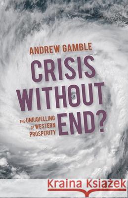 Crisis Without End?: The Unravelling of Western Prosperity Gamble, Andrew 9780230367081 Palgrave MacMillan