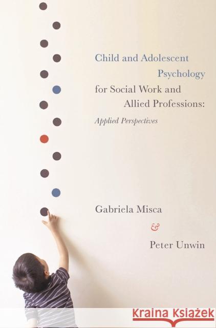 Child and Adolescent Psychology for Social Work and Allied Professions: Applied Perspectives Gabriela Misca Peter Unwin 9780230368439 Palgrave