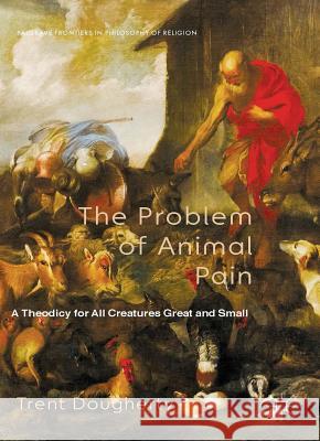 The Problem of Animal Pain: A Theodicy for All Creatures Great and Small Dougherty, T. 9780230368484 Palgrave MacMillan