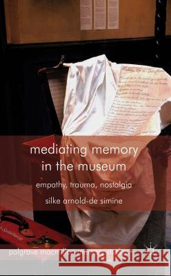 Mediating Memory in the Museum: Trauma, Empathy, Nostalgia Arnold-De-Simine, S. 9780230368866 0