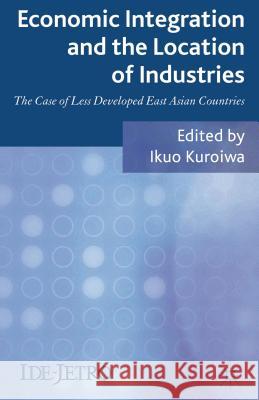 Economic Integration and the Location of Industries: The Case of Less Developed East Asian Countries Kuroiwa, I. 9780230389410 Palgrave MacMillan