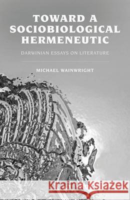 Toward a Sociobiological Hermeneutic: Darwinian Essays on Literature Wainwright, M. 9780230391802 Palgrave MacMillan